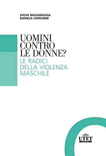 Uomini Contro Le Donne?: Le Radici Della Violenza Maschile