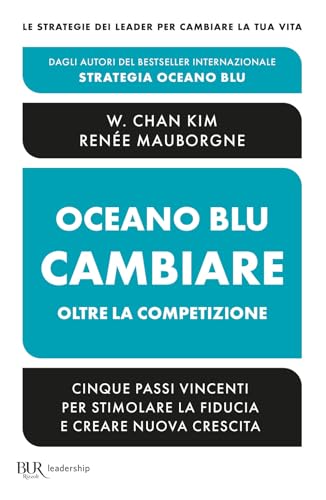 Oceano Blu: Cambiare Oltre La Competizione. Cinque Passi Vincenti Per Stimolare La Fiducia E Creare Nuova Crescita