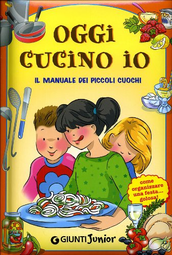 Oggi Cucino Io. Il Manuale Dei Piccoli Cuochi, Come Organizzare Una Festa Golosa!