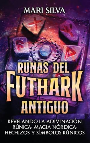 Runas Del Futhark Antiguo: Revelando La Adivinación Rúnica, Magia Nórdica, Hechizos Y Símbolos Rúnicos
