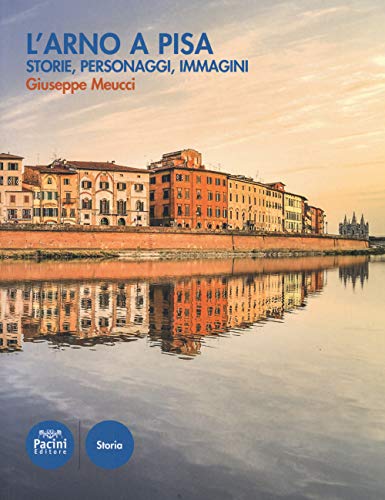 L'Arno A Pisa. Storie, Personaggi, Immagini