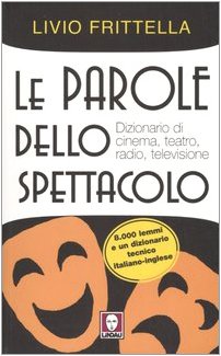 Le Parole Dello Spettacolo. Dizionario Di Cinema, Teatro, Radio E Televisione