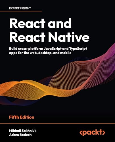 React And React Native - Fifth Edition: Build Cross-Platform Javascript And Typescript Apps For The Web, Desktop, And Mobile