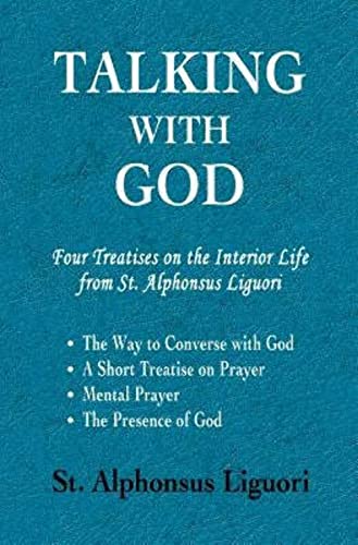 Talking With God: Four Treatises On The Interior Life From St. Alphonsus Liguori; The Way To Converse With God, A Short Treatise On Prayer, Mental Pra