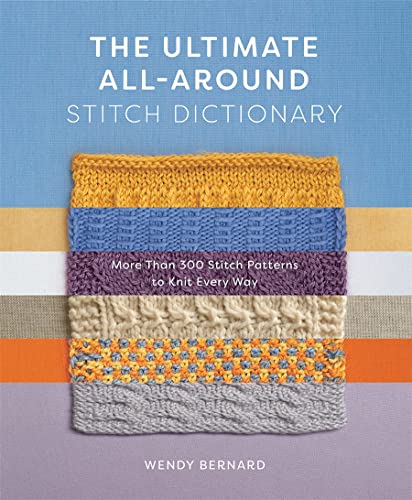 The Ultimate All-Around Stitch Dictionary: More Than 300 Stitch Patterns To Knit Every Way