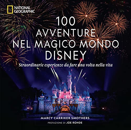 100 Avventure Nel Magico Mondo Disney. Straordinarie Esperienze Da Fare Una Volta Nella Vita