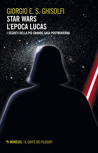 Star Wars. L'Epoca Lucas. I Segreti Della Più Grande Saga Postmoderna