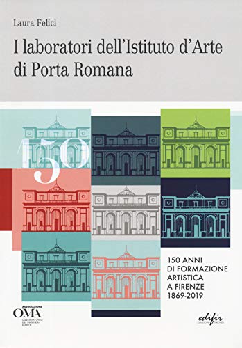 I Laboratori Dell'Istituto D'Arte Di Porta Romana. 150 Anni Di Formazione Artistica A Firenze 1869-2019. Ediz. Italiana E Inglese
