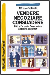 Vendere, Negoziare, Consuadere. Pnl E L'Arte Di Consuadere Applicata Agli Affari