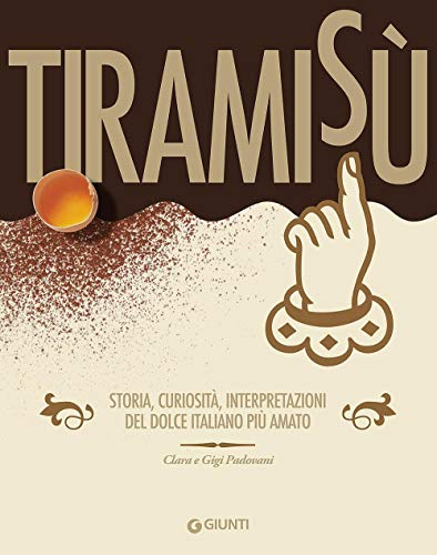 Tiramisù. Storia, Curiosità, Interpretazioni Del Dolce Italiano Più Amato