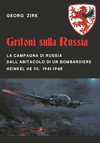 Grifoni Sulla Russia. La Campagna Di Russia Dall'Abitacolo Di Un Bombardiere Heinkel He 111, 1941-1945