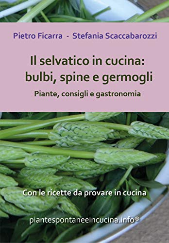 Il Selvatico In Cucina: Bulbi, Spine E Germogli. Piante, Consigli E Gastronomia