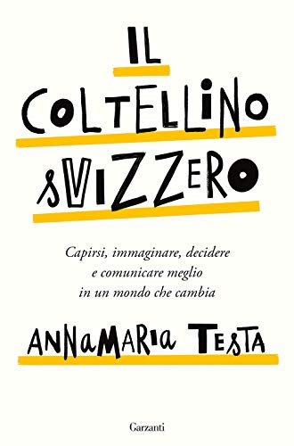 Il Coltellino Svizzero. Capirsi, Immaginare, Decidere E Comunicare Meglio In Un Mondo Che Cambia