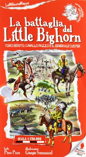 La Battaglia Del Little Bighorn. Toro Seduto, Cavallo Pazzo E Il Generale Custer. Ediz. Illustrata