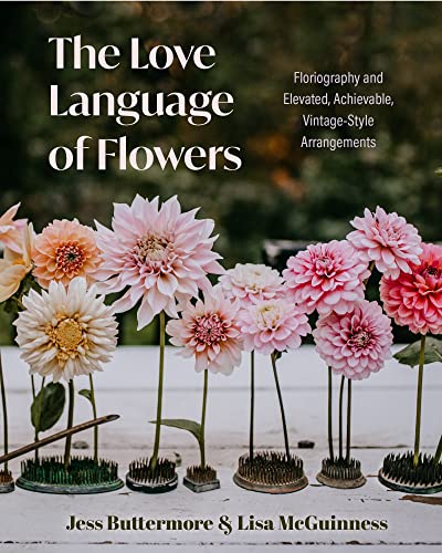 The Love Language Of Flowers: Floriography And Elevated, Achievable, Vintage-Style Arrangements
