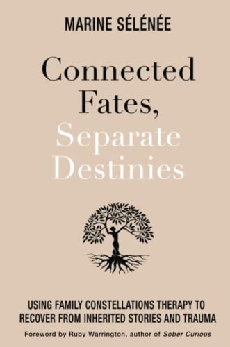 Connected Fates, Separate Destinies: Using Family Constellations Therapy To Recover From Inherited Stories And Trauma