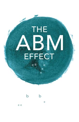 The Abm Effect: How To Win, Retain And Grow Valuable Clients For Market-Beating Growth