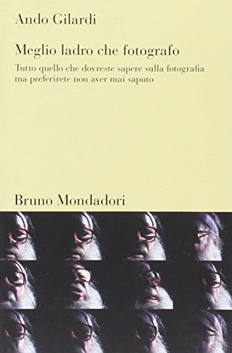 Meglio Ladro Che Fotografo. Tutto Quello Che Dovreste Sapere Sulla Fotografia Ma Preferirete Non Aver Mai Saputo
