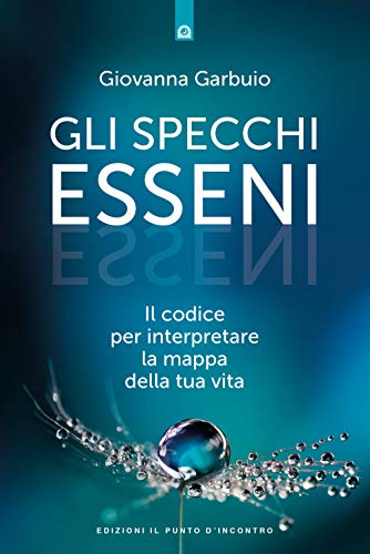 Gli Specchi Esseni. Il Codice Per Interpretare La Mappa Della Tua Vita