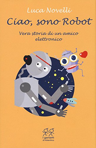 Ciao, Sono Robot. Vera Storia Di Un Amico Elettronico