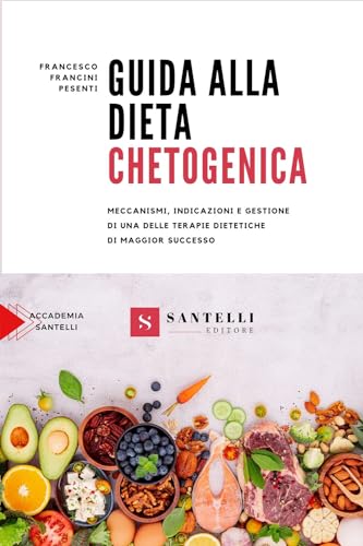 Guida Alla Dieta Chetogenica. Meccanismi, Indicazioni E Gestione Di Una Delle Terapie Dietetiche Di Maggior Successo