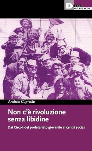 Non C'È Rivoluzione Senza Libidine. Dai Circoli Del Proletariato Giovanile Ai Centri Sociali