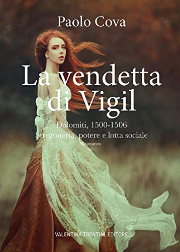 La Vendetta Di Vigil. Dolomiti 1500-1506. Stregoneria, Potere E Lotta Sociale