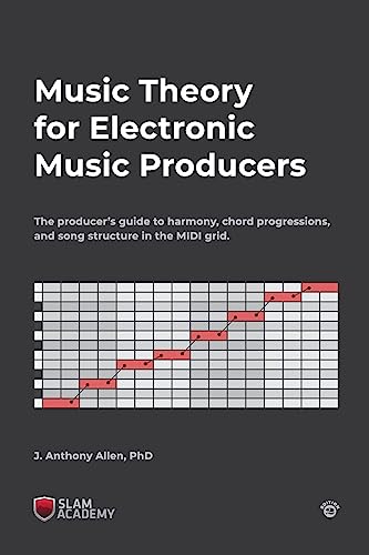 Music Theory For Electronic Music Producers: The Producer'S Guide To Harmony, Chord Progressions, And Song Structure In The Midi Grid.
