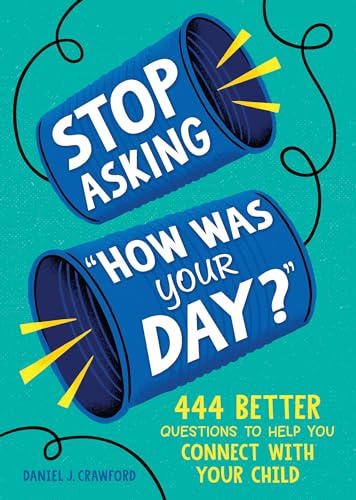 Stop Asking "How Was Your Day?": 444 Better Questions To Help You Connect With Your Child
