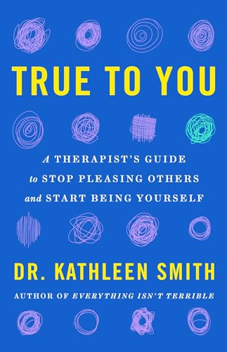 True To You: A Therapist'S Guide To Stop Pleasing Others And Start Being Yourself
