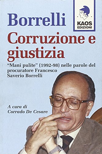 Borrelli. Corruzione E Giustizia. «Mani Pulite» (1992-98) Nelle Parole Del Procuratore Borrelli