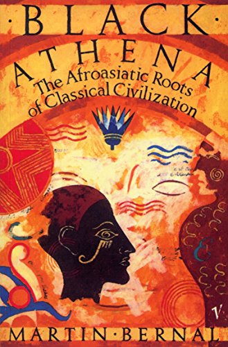 Black Athena: The Afroasiatic Roots Of Classical Civilization Volume One:The Fabrication Of Ancient Greece 1785-1985