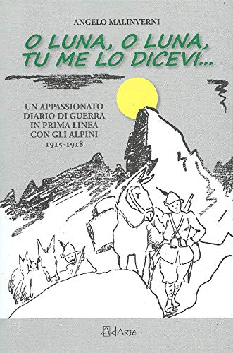 O Luna, O Luna, Tu Me Lo Dicevi... Un Appassionato Diario Di Guerra In Prima Linea Con Gli Alpini 1915-1918