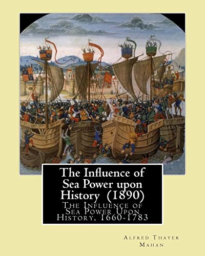 The Influence Of Sea Power Upon History (1890). By: Alfred Thayer Mahan: The Influence Of Sea Power Upon History, 1660-1783 Is An Influential ... Writ