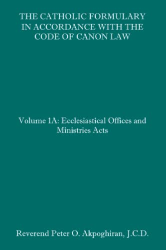 The Catholic Formulary In Accordance With The Code Of Canon Law: Volume 1A: Ecclesiastical Offices And Ministries Acts