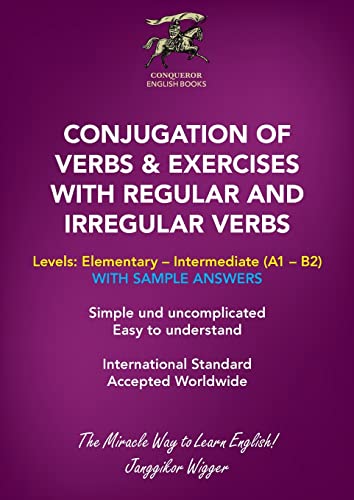 Conjugation Of Verbs & Exercises With Regular And Irregular Verbs: Simple And Uncomplicated. Easy To Understand.