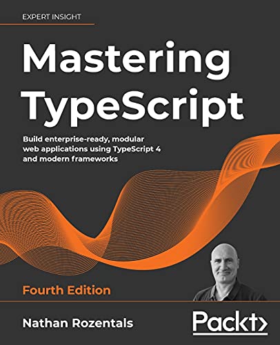 Mastering Typescript: Build Enterprise-Ready, Modular Web Applications Using Typescript 4 And Modern Frameworks, 4Th Edition
