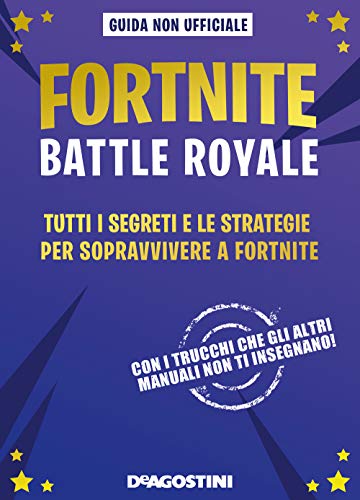 Fortnite Battle Royale. Tutti I Segreti E Le Strategie Per Sopravvivere A Fortnite. Guida Non Ufficiale