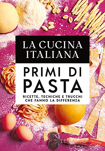 La Cucina Italiana. Primi Di Pasta. Ricette, Tecniche E Trucchi Che Fanno La Differenza