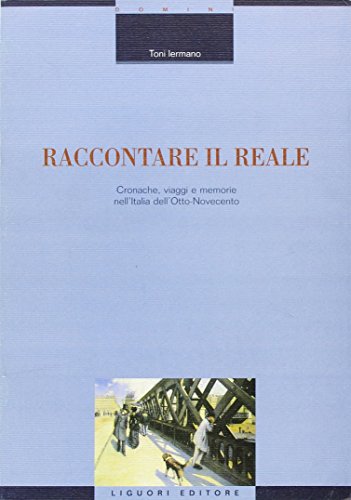 Raccontare Il Reale. Cronache, Viaggi E Memorie Nell'Italia Dell'Otto-Novecento