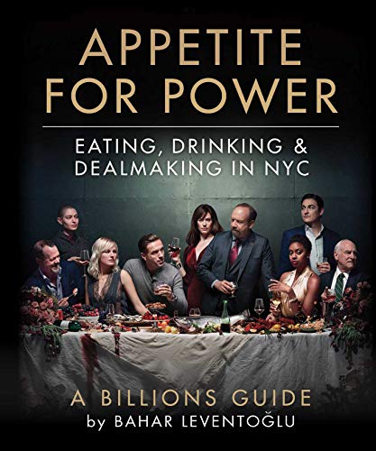 Appetite For Power: Eating, Drinking, & Dealmaking In Nyc; A Billions Guide