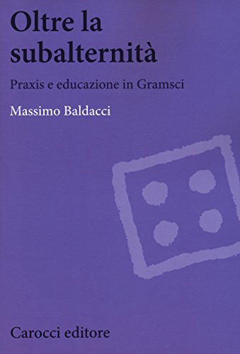 Oltre La Subalternità. Praxis E Educazione In Gramsci