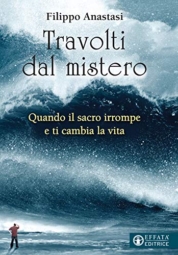 Travolti Dal Mistero. Quando Il Sacro Irrompe E Ti Cambia La Vita