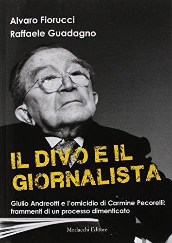 Il Divo E Il Giornalista. Giulio Andreotti E L’Omicidio Di Carmine Pecorelli: Frammenti Di Un Processo Dimenticato
