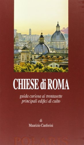 Chiese Di Roma. Guida Curiosa Ai Trentasette Principali Edifici Di Culto