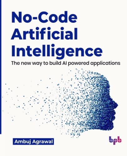 No-Code Artificial Intelligence: The New Way To Build Ai Powered Applications (English Edition)