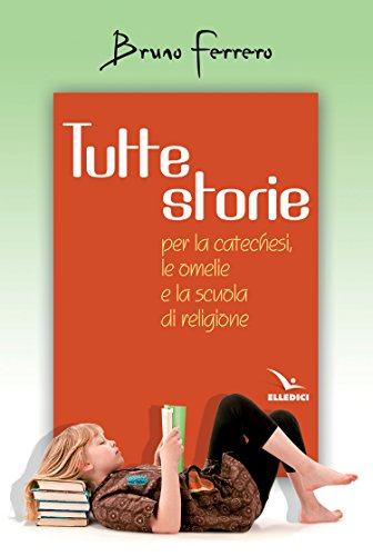 Tutte Storie. Per La Catechesi, Le Omelie E La Scuola Di Religione