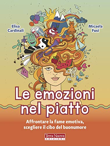 Le Emozioni Nel Piatto. Affrontare La Fame Emotiva, Scegliere Il Cibo Del Buonumore