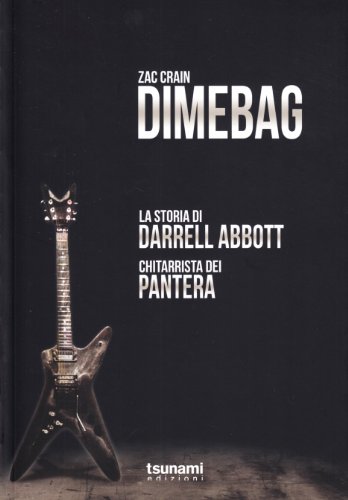 Dimebag. La Storia Di Darrell Abbott, Chitarrista Dei Pantera