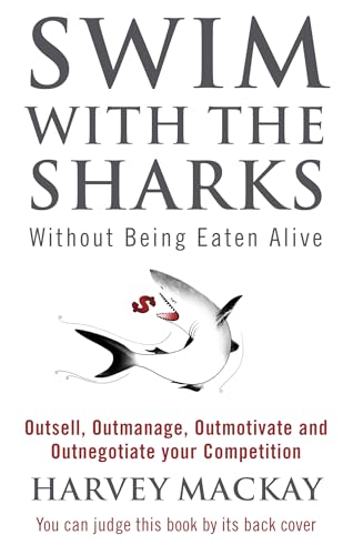Swim With The Sharks Without Being Eaten Alive: Outsell, Outmanage, Outmotivate And Outnegotiate Your Competition